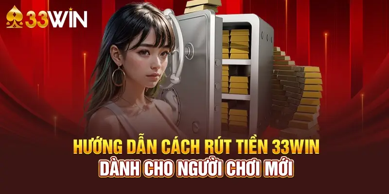 Hướng dẫn chi tiết cách rút tiền 33win nhanh chóng